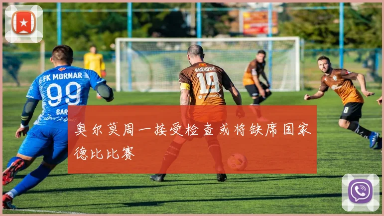 奥尔莫周一接受检查或将缺席国家德比比赛