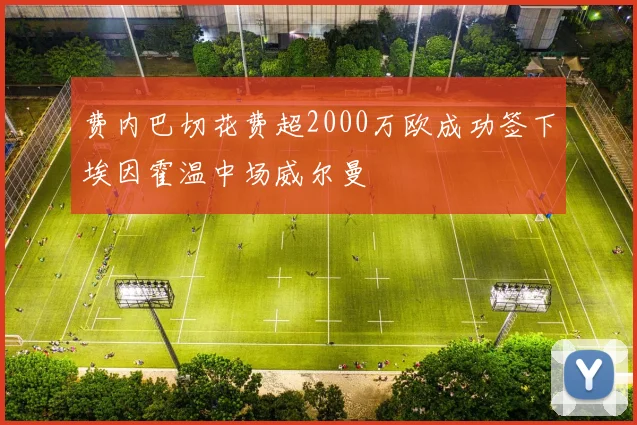费内巴切花费超2000万欧成功签下埃因霍温中场威尔曼