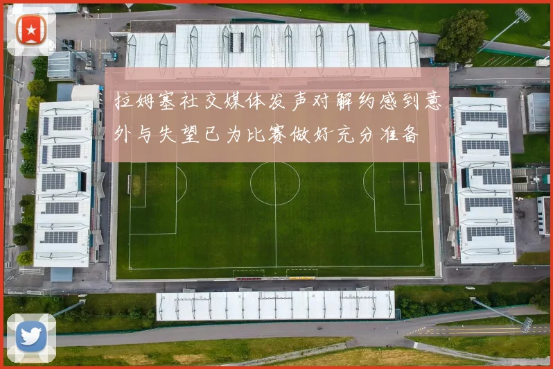 拉姆塞社交媒体发声对解约感到意外与失望已为比赛做好充分准备
