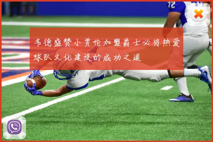韦德盛赞小贾伦加盟爵士必将热爱球队文化建设的成功之道