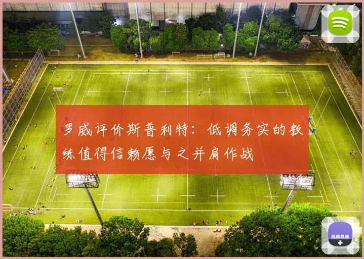 罗威评价斯普利特：低调务实的教练值得信赖愿与之并肩作战