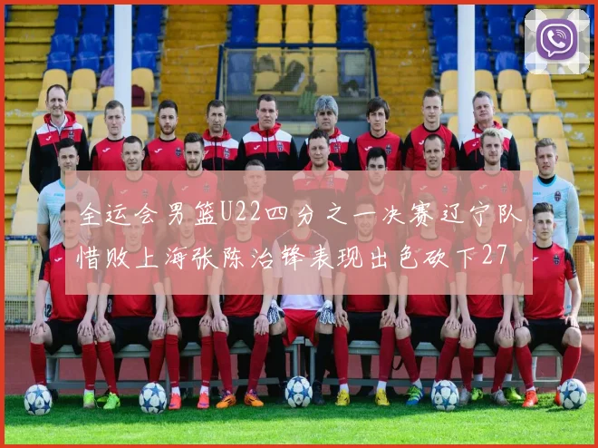全运会男篮U22四分之一决赛辽宁队惜败上海张陈治锋表现出色砍下27分23篮板5盖帽