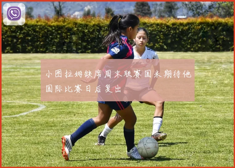 小图拉姆缺席周末联赛国米期待他国际比赛日后复出