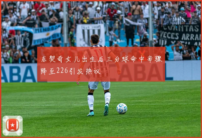 东契奇女儿出生后三分球命中率骤降至226引发热议
