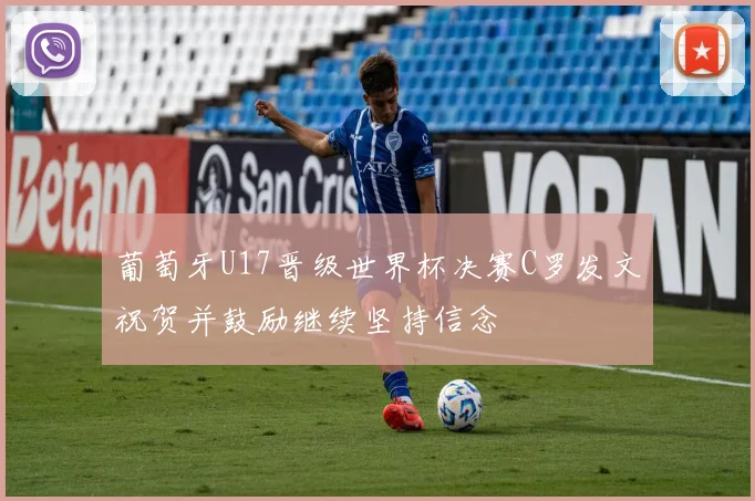 葡萄牙U17晋级世界杯决赛C罗发文祝贺并鼓励继续坚持信念