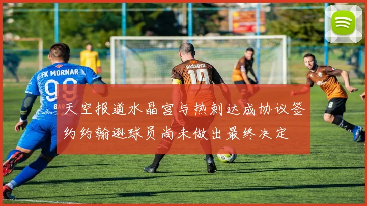 天空报道水晶宫与热刺达成协议签约约翰逊球员尚未做出最终决定