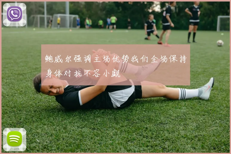 鲍威尔强调主场优势我们全场保持身体对抗不容小觑