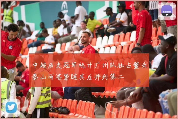 中超历史冠军统计广州队独占鳌头泰山海港紧随其后并列第二