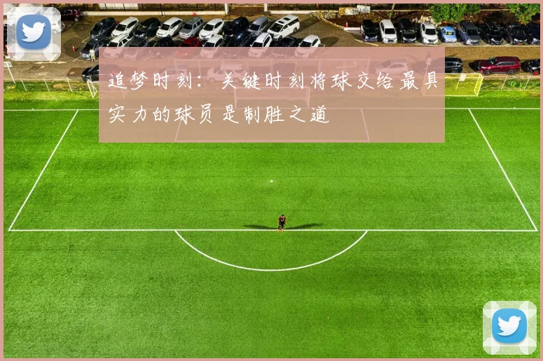 追梦时刻：关键时刻将球交给最具实力的球员是制胜之道