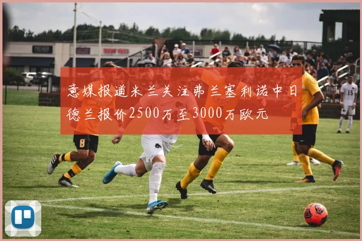 意媒报道米兰关注弗兰塞利诺中日德兰报价2500万至3000万欧元
