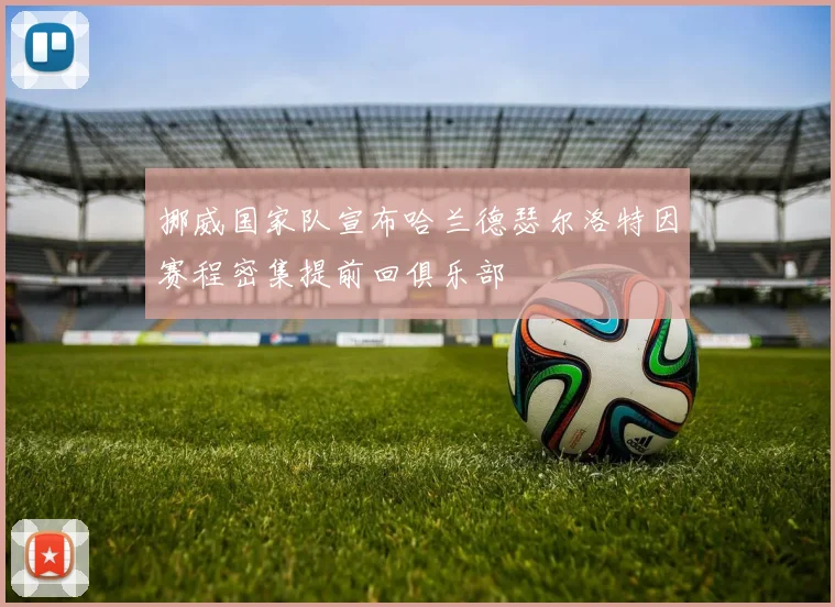 挪威国家队宣布哈兰德瑟尔洛特因赛程密集提前回俱乐部