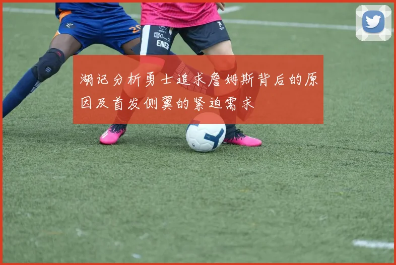 湖记分析勇士追求詹姆斯背后的原因及首发侧翼的紧迫需求