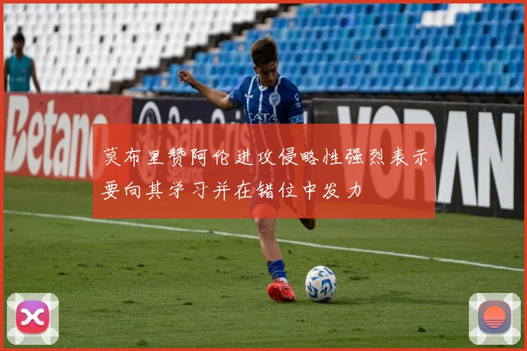 莫布里赞阿伦进攻侵略性强烈表示要向其学习并在错位中发力